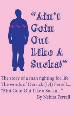 Ain't Going Out Like a Sucka: The Words of Derrick J. Ferrell by Nekita Ferrell 9781490911007
