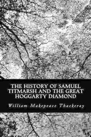 The History of Samuel Titmarsh and the Great Hoggarty Diamond by William Makepeace Thackeray 9781490984483