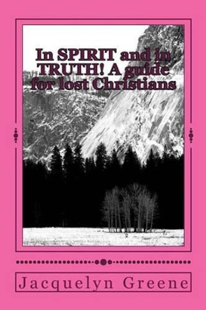 In SPIRIT and in TRUTH!: A Guide for lost Christians by Jacquelyn L Greene 9781491011362