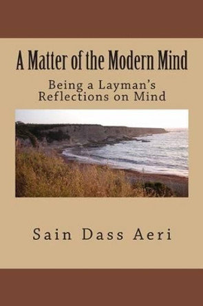 A Matter of The Modern Mind: (Being The reflections of a layman) by Sain Dass Aeri 9781491018606