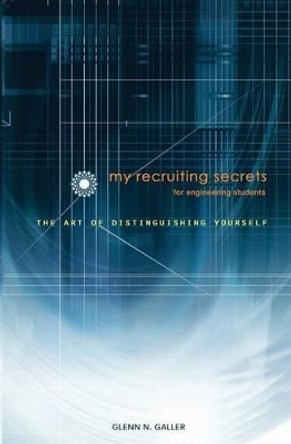My Recruiting Secrets for Engineering Students: The Art of Distinguishing Yourself by Grace W Galler 9781491035986