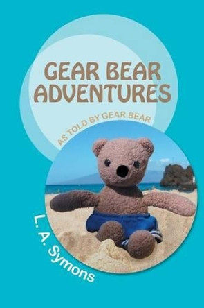 Gear Bear Adventures: As Told by Gear Bear by L a Symons 9781491701867