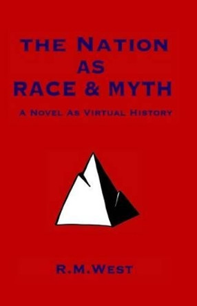 The Nation as Race & Myth: A Novel as Virtual History by R M West 9781492342427