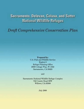 Sacramento, Delevan, Colusa, and Sutter National Wildlife Refuges: Draft Comprehensive Conservation Plan by U S Fish & Wildlife Service 9781491056745