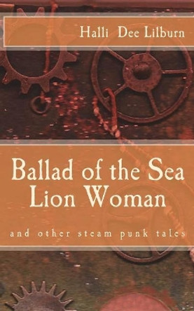 Ballad of the Sea Lion Woman: and other steam punk tales by Halli Dee Lilburn 9781491071793