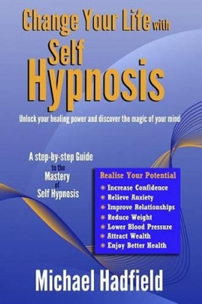 Change Your Life with Self Hypnosis: Unlock Your Healing Power and Discover the Magic of Your Mind by Michael Hadfield 9781491085295