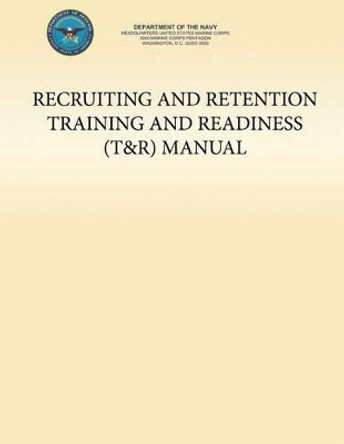 Recruiting and Retention Training and Readiness (T&R) Manual by U S Marine Corp Department of the Navy 9781491221129