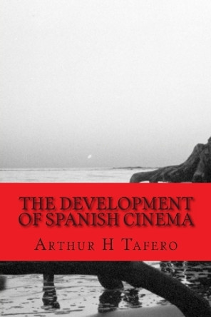 The Development of Spanish Cinema by Arthur H Tafero 9781492344964