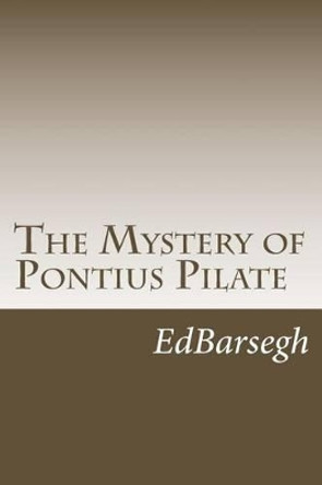 The Mystery of Pontius Pilate by Ed Barsegh 9781492353959