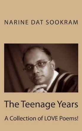 The Teenage Years: A Collection of LOVE Poems! by Narine Dat Sookram Rssw 9781494263232