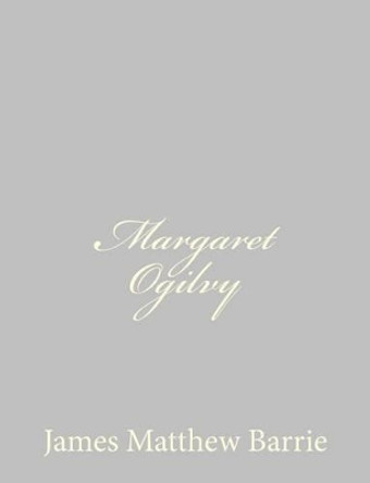 Margaret Ogilvy by James Matthew Barrie 9781484867983