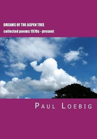 Dreams of the Aspen Tree: Collected Poems by Paul Loebig 9781475077506