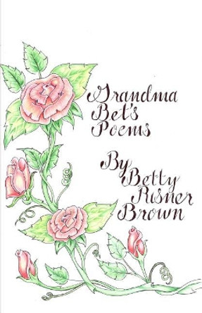 Grandma Bet's Poems by Betty Risner Brown 9781480955028