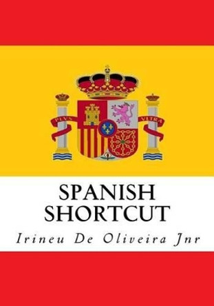 Spanish Shortcut: Transfer Your Knowledge from English and Speak Instant Spanish! by Irineu De Oliveira Jnr 9781494328085