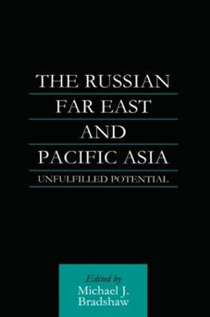 The Russian Far East and Pacific Asia: Unfulfilled Potential by M. J. Bradshaw