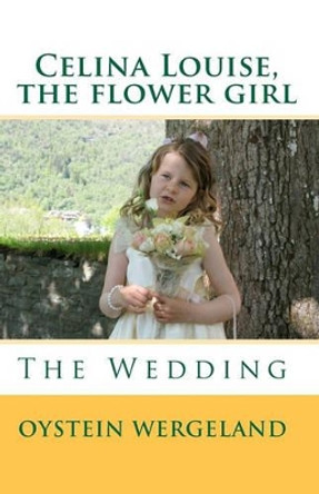 Celina Louise, the flower girl: The Wedding by Oystein Wergeland 9781451533859