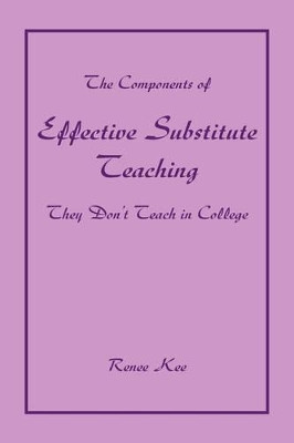 The Components of Effective Substitute Teaching They Don't Teach in College by Renee Kee 9781425781545