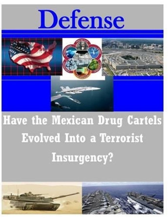 Have the Mexican Drug Cartels Evolved into a Terrorist Insurgency? by U S Army Command and General Staff Coll 9781497472556