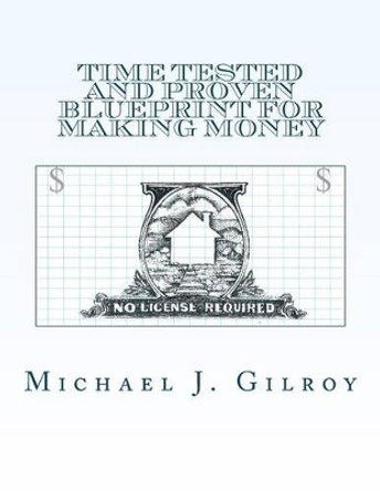 Time Tested and Proven Blueprint For Making Money: No License Required by Michael J Gilroy 9781467954525
