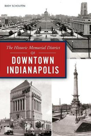 The Historic Memorial District of Downtown Indianapolis by Rudy Schouten 9781467141826