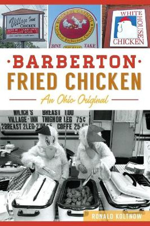 Barberton Fried Chicken: An Ohio Original by Ronald Koltnow 9781467139724