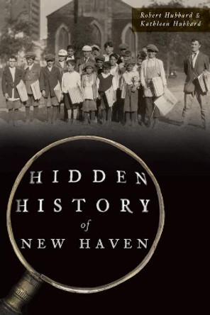 Hidden History of New Haven by Robert Hubbard 9781467140829