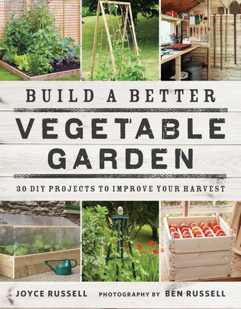 Build a Better Vegetable Garden: 30 DIY Projects to Improve your Harvest by Joyce Russell