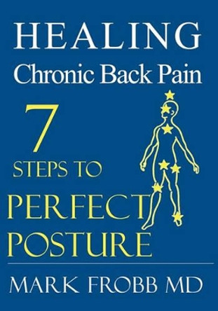 Healing Chronic Back Pain: 7 Steps to Perfect Posture by Mark Frobb MD 9781419624827