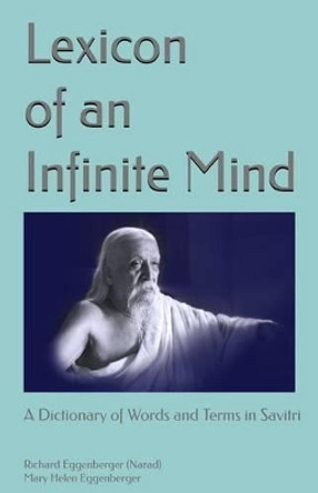 Lexicon of an Infinite Mind: A Dictionary of Words and Terms in Sri Aurobindo's Savitri by Mary Helen Eggenberger 9781495433986