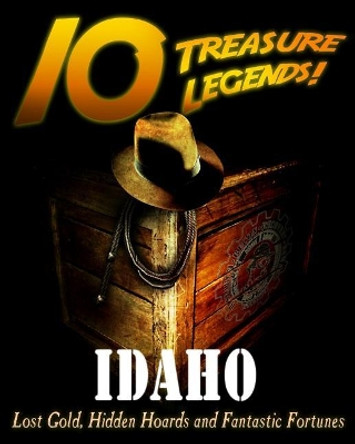 10 Treasure Legends! Idaho: Lost Gold, Hidden Hoards and Fantastic Fortunes by Jovan Hutton Pulitzer 9781495442889