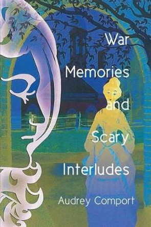 War Memories and Scary Interludes by Audrey Comport 9781480966550