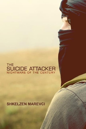 The Suicide Attacker: Nightmare of the Century by Shkelzen Marevci 9781480983502