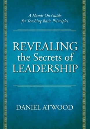 Revealing the Secrets of Leadership: A Hands-On Guide for Teaching Basic Principles by Daniel Atwood 9781439224106