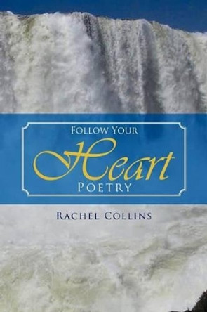 Follow Your Heart Poetry by Rachel Collins 9781469196817