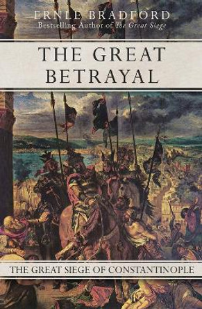 The Great Betrayal: The Great Siege of Constantinople by Ernle Bradford 9781497637887