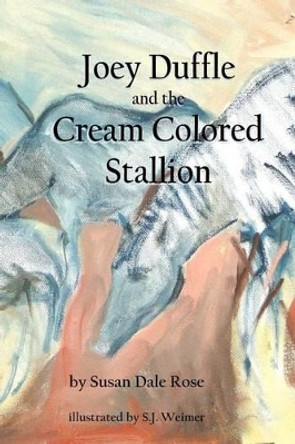 Joey Duffle and the Cream Colored Stallion by Susan Dale Rose 9781479296538