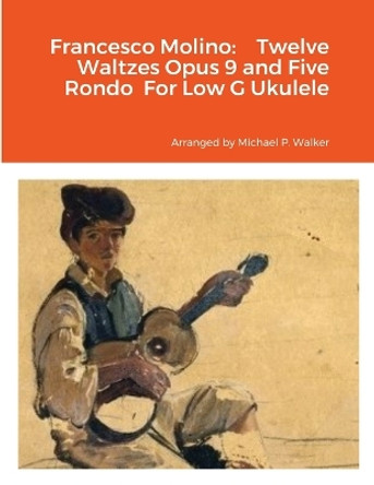 Francesco Molino: Twelve Waltzes Opus 9 and Five Rondo For Low G Ukulele by Michael Walker 9781387370214