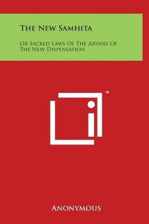 The New Samhita: Or Sacred Laws of the Aryans of the New Dispensation by Anonymous 9781497905993