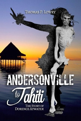 From Andersonville to Tahiti: The Dorence Atwater Story by Thomas P Lowry 9781439205525