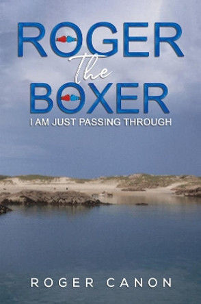 Roger the Boxer: I Am Just Passing Through by Roger Canon 9781398435612