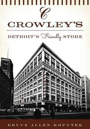 Crowley's: Detroit's Friendly Store by Bruce Allen Kopytek 9781467119740