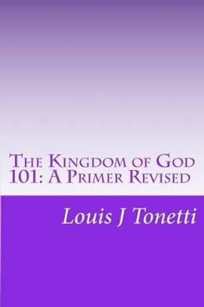 The Kingdom of God 101: A Primer by Louis J Tonetti 9781448616329