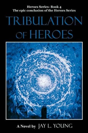 Tribulation of Heroes: Heroes Series - Book 4 by Jay L Young 9781440110801