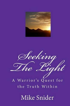 Seeking The Light: A Warrior's Quest For The Truth Within by Mike Snider 9781441482662