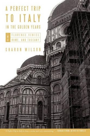 A Perfect Trip to Italy-In the Golden Years: Volume 1: Florence, Venice, Rome, and Tuscany by Sharon Wilson 9781450284431