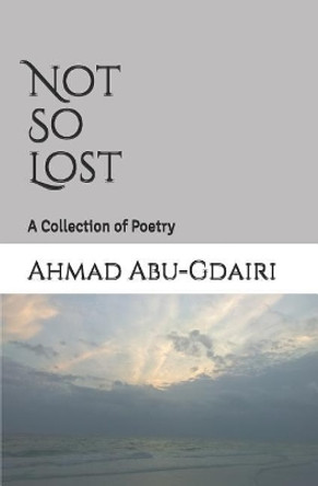 Not So Lost: A Collection of Poetry by Ahmad D Abu-Gdairi 9781099524929