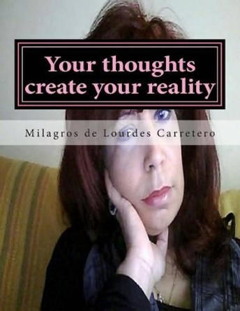 Your thoughts create your reality: The Law of Attraction by Milagros De Lourdes Carretero 9781495450938