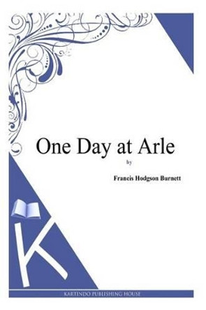 One Day at Arle by Francis Hodgson Burnett 9781494971458