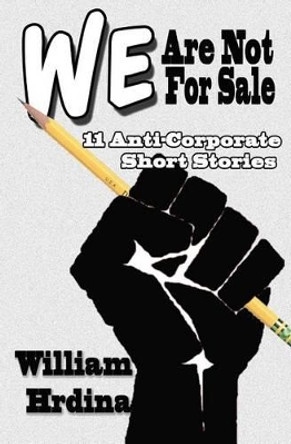 We Are Not For Sale: 11 Anti-Corporate Short Stories by William Hrdina 9781495946523