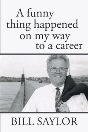 A Funny Thing Happened on My Way to a Career by Bill Saylor 9781491717233